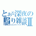 とある深夜の訛り雑談Ⅱ（ｇｄｇｄネットラジオ）