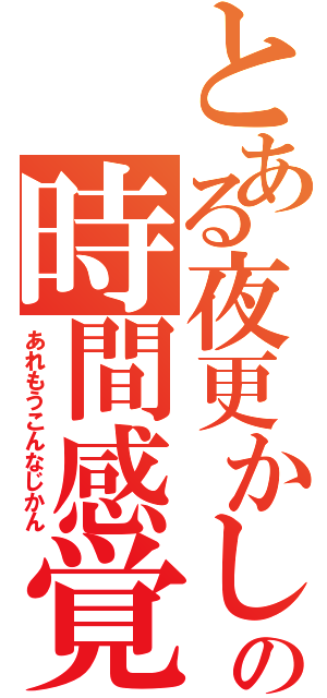 とある夜更かしの時間感覚（あれもうこんなじかん）