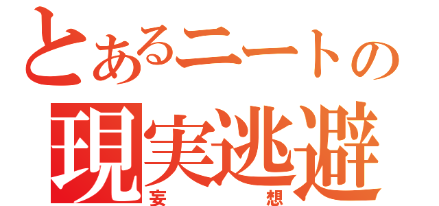 とあるニートの現実逃避（妄想）