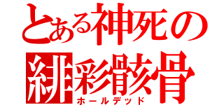 とある神死の緋彩骸骨（ホールデッド）