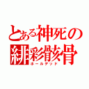 とある神死の緋彩骸骨（ホールデッド）