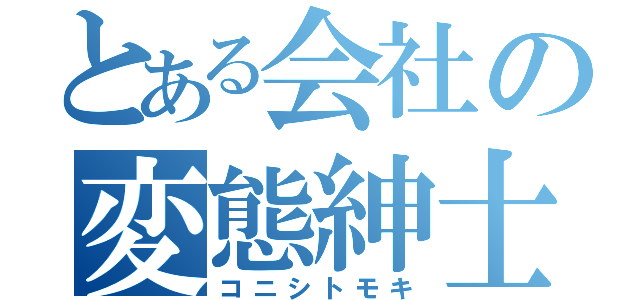 とある会社の変態紳士（コニシトモキ）