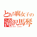 とある腐女子の滝沢馬琴（ＡＫＴ ＬＯＶＥ♥︎）