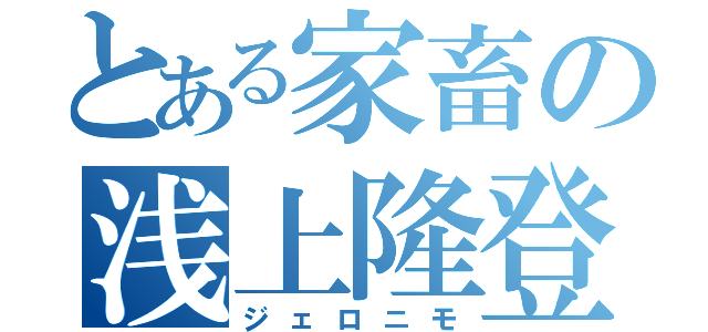 とある家畜の浅上隆登（ジェロニモ）