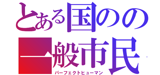 とある国のの一般市民（パーフェクトヒューマン）