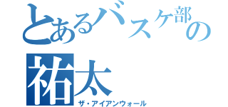 とあるバスケ部の祐太（ザ・アイアンウォール）