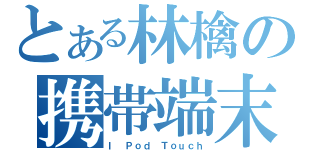 とある林檎の携帯端末（Ｉ Ｐｏｄ Ｔｏｕｃｈ）