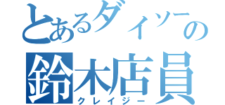 とあるダイソーの鈴木店員（クレイジー）