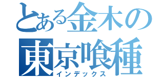 とある金木の東京喰種（インデックス）