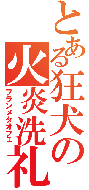 とある狂犬の火炎洗礼（フランメタオフェ）