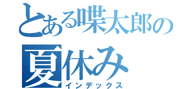 とある喋太郎の夏休み（インデックス）