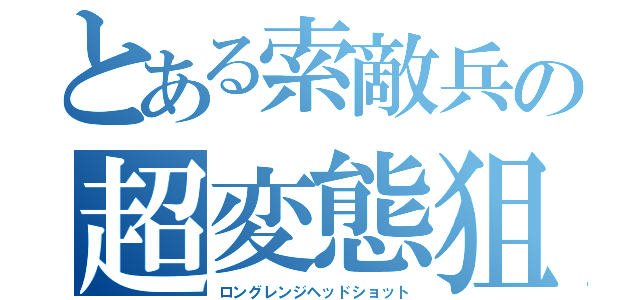 とある索敵兵の超変態狙撃（ロングレンジヘッドショット）