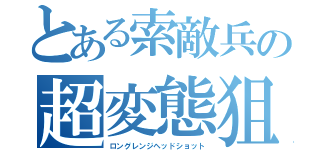 とある索敵兵の超変態狙撃（ロングレンジヘッドショット）