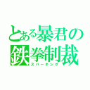 とある暴君の鉄拳制裁（スパーキング）