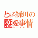 とある緑川の恋愛事情（ハーレム）