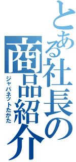 とある社長の商品紹介（ジャパネットたかた）