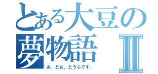 とある大豆の夢物語Ⅱ（あ、ども、とうふです。）