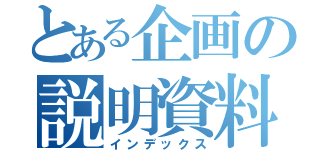 とある企画の説明資料（インデックス）