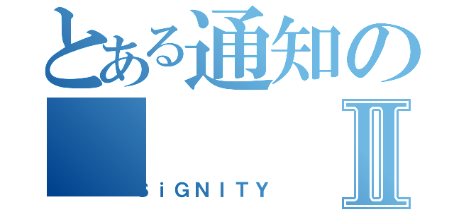 とある通知のⅡ（ＳｉＧＮＩＴＹ）