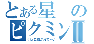 とある星のピクミンⅡ（引っこ抜かれて～♪）