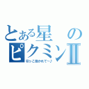 とある星のピクミンⅡ（引っこ抜かれて～♪）