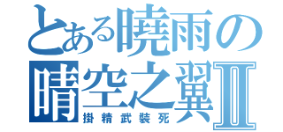 とある曉雨の晴空之翼Ⅱ（掛精武裝死）