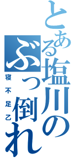 とある塩川のぶっ倒れ（寝不足乙）