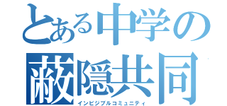 とある中学の蔽隠共同身体（インビジブルコミュニティ）