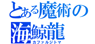 とある魔術の海鯨龍（カファルジトマ）