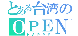 とある台湾のＯＰＥＮウィル（ＨＡＰＰＹ）