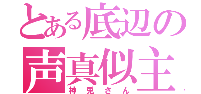 とある底辺の声真似主（神兎さん）