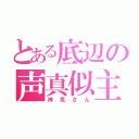 とある底辺の声真似主（神兎さん）