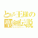 とある王様の聖剣伝説（エクスカリバー）