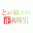 とある敏夫の正義塊男（アンパンマン）