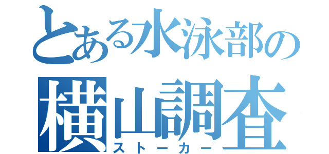 とある水泳部の横山調査（ストーカー）