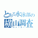 とある水泳部の横山調査（ストーカー）