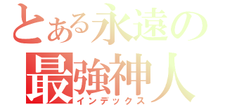 とある永遠の最強神人（インデックス）