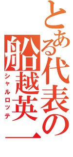 とある代表の船越英一郎（シャルロッテ）