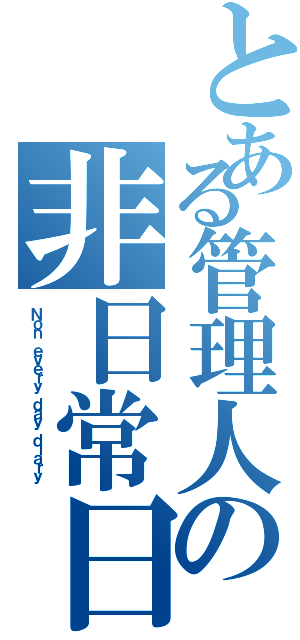 とある管理人の非日常日記（Ｎｏｎ　ｅｖｅｒｙ　ｄａｙ ｄｉａｒｙ ）