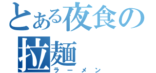 とある夜食の拉麺（ラーメン）