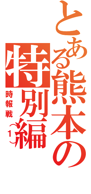 とある熊本の特別編（時報戦（１））