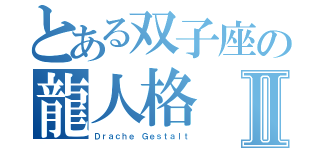 とある双子座の龍人格Ⅱ（Ｄｒａｃｈｅ Ｇｅｓｔａｌｔ）