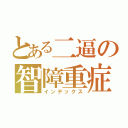 とある二逼の智障重症（インデックス）