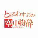 とあるわすおの空中粉砕（インザスカイ）