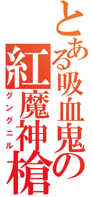 とある吸血鬼の紅魔神槍（グングニル）