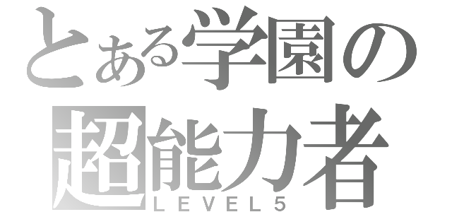 とある学園の超能力者（ＬＥＶＥＬ５）