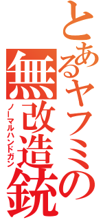 とあるヤフミの無改造銃（ノーマルハンドガン）