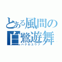 とある風間の白鷺遊舞（ハクロユウブ）