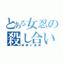 とある女忍の殺し合い（破壊と連鎖）