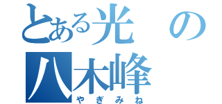 とある光の八木峰（やぎみね）